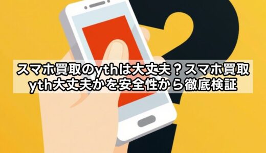 スマホ買取のythは大丈夫？スマホ買取yth大丈夫かを安全性から徹底検証