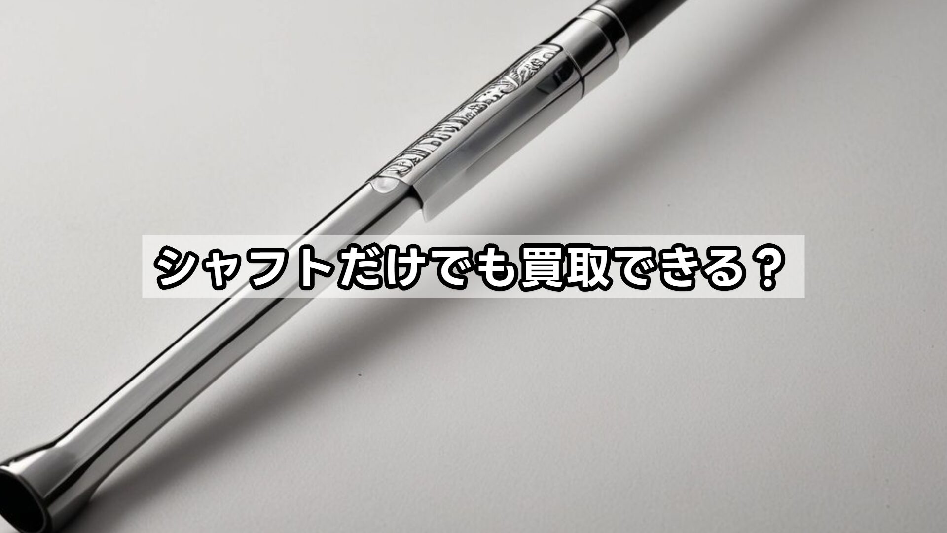 シャフトだけでも買取できる？