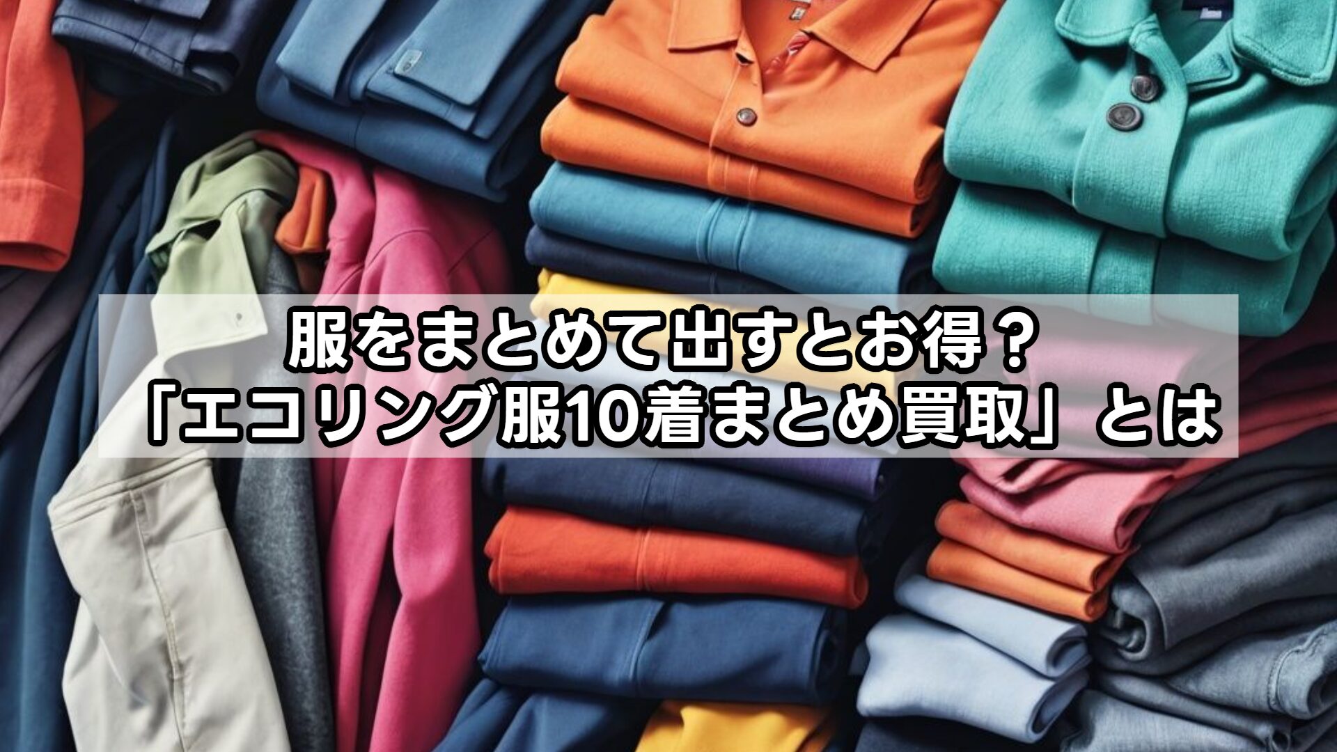 服をまとめて出すとお得？「エコリング服10着まとめ買取」とは