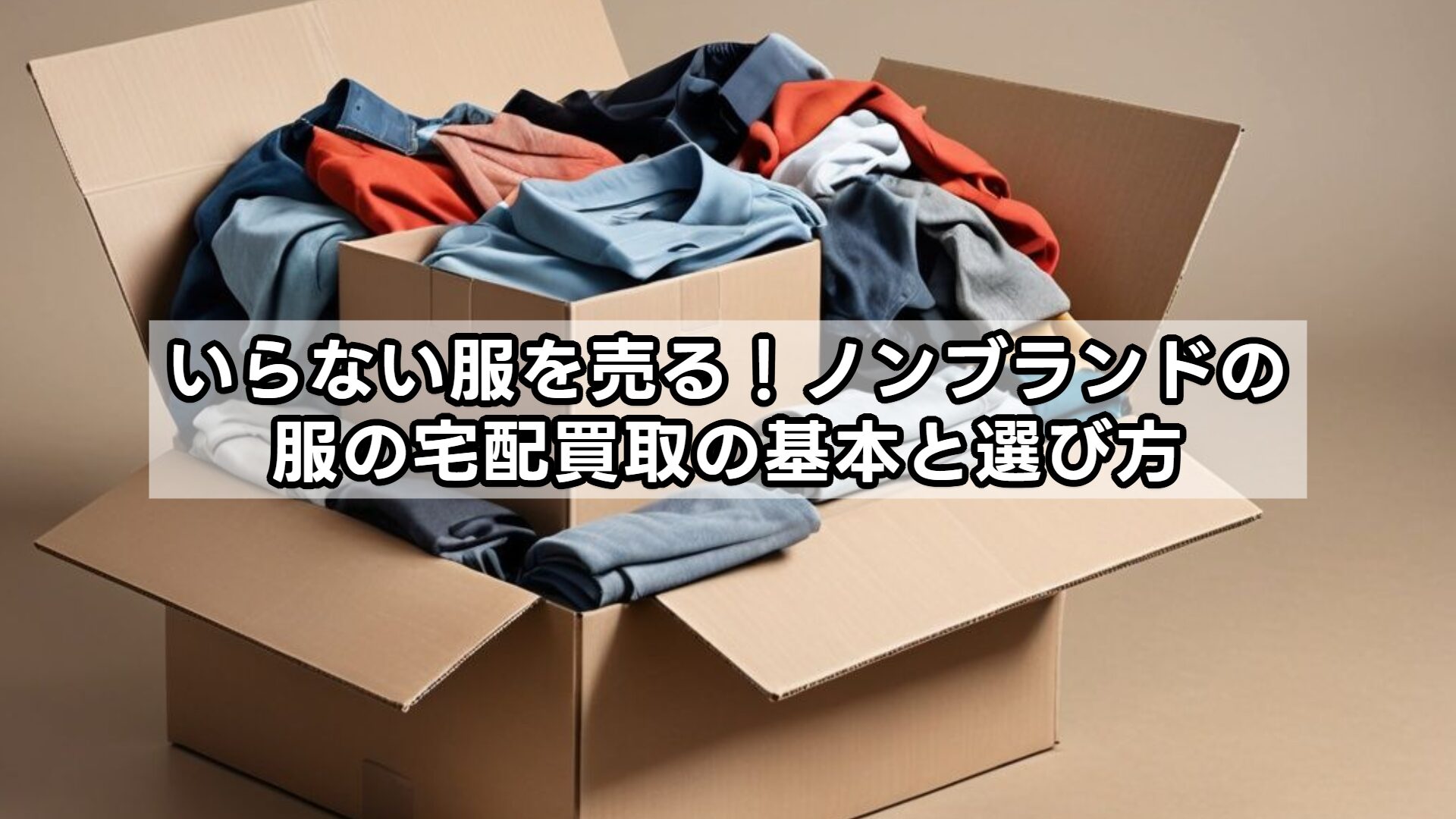 いらない服を売る!ノンブランドの服の宅配買取の基本と選び方