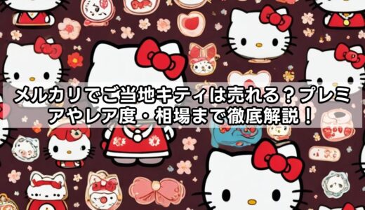 メルカリでご当地キティは売れる？プレミアやレア度・相場まで徹底解説！