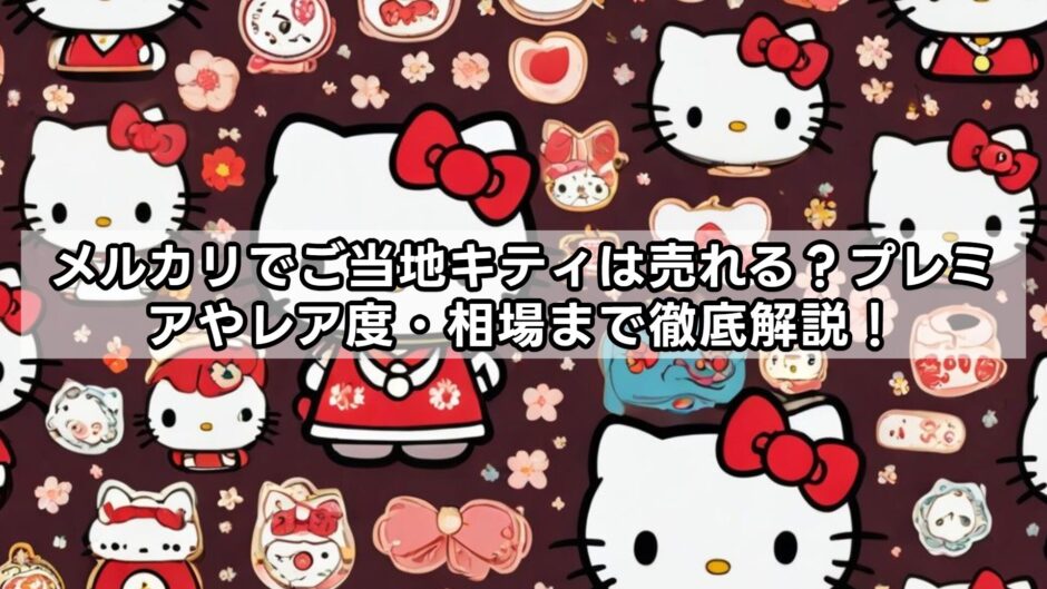 メルカリでご当地キティは売れる？プレミアやレア度・相場まで徹底解説！