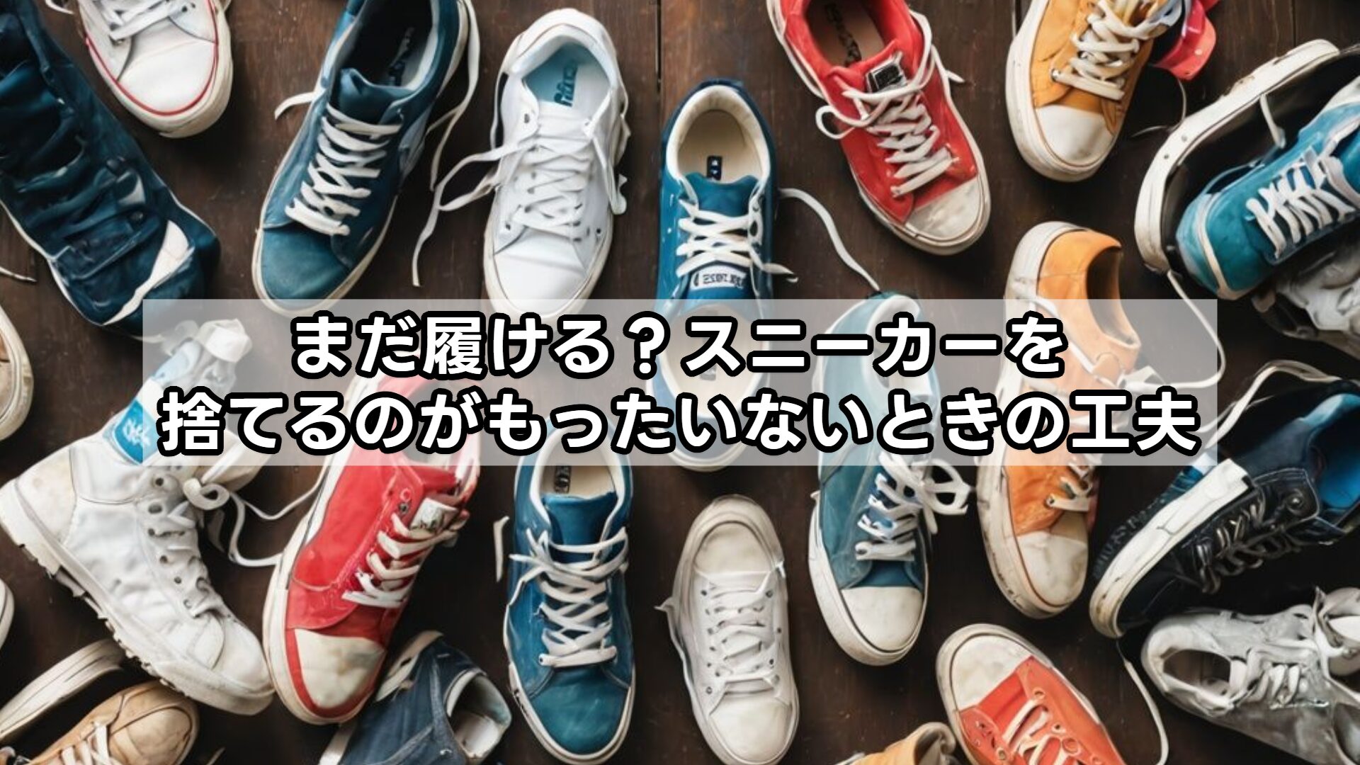 まだ履ける？スニーカーを捨てるのがもったいないときの工夫