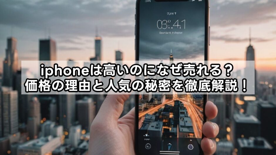 iphoneは高いのになぜ売れる？価格の理由と人気の秘密を徹底解説！