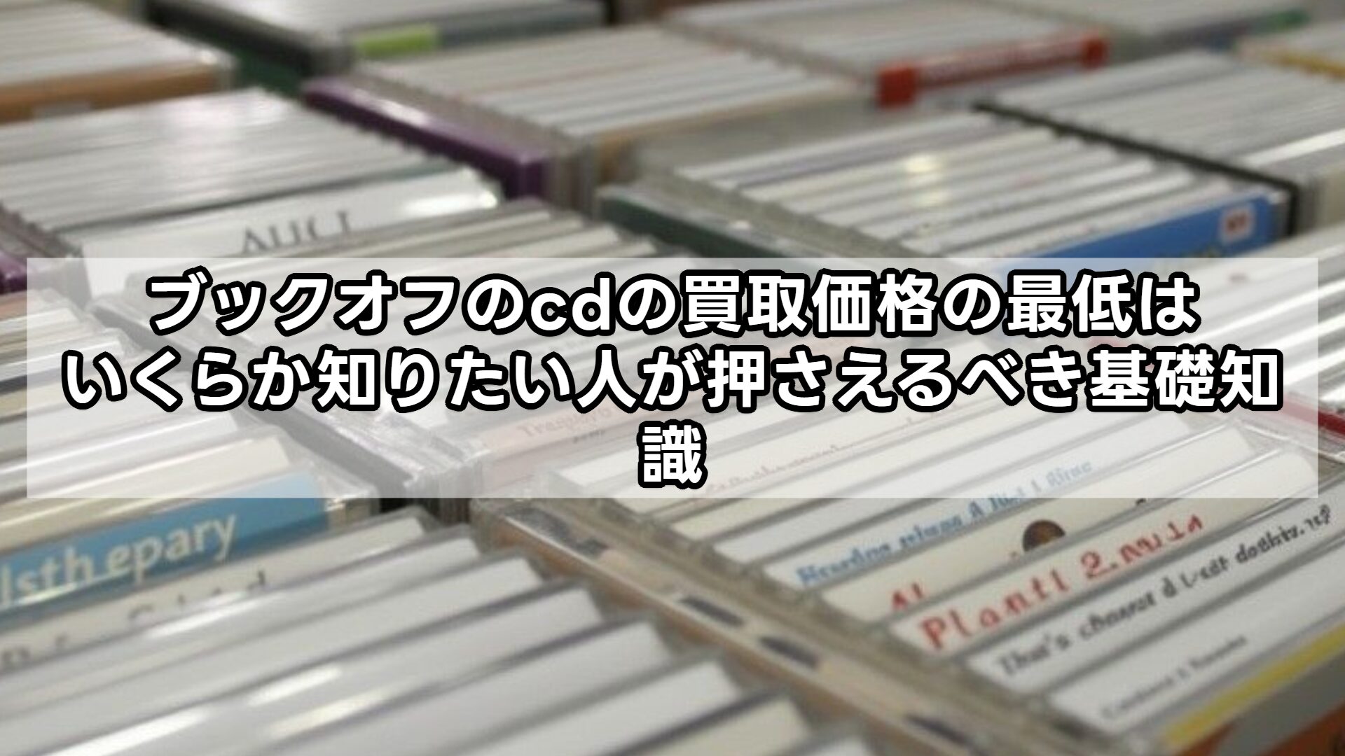ブックオフのcdの買取価格の最低はいくらか知りたい人が押さえるべき基礎知識