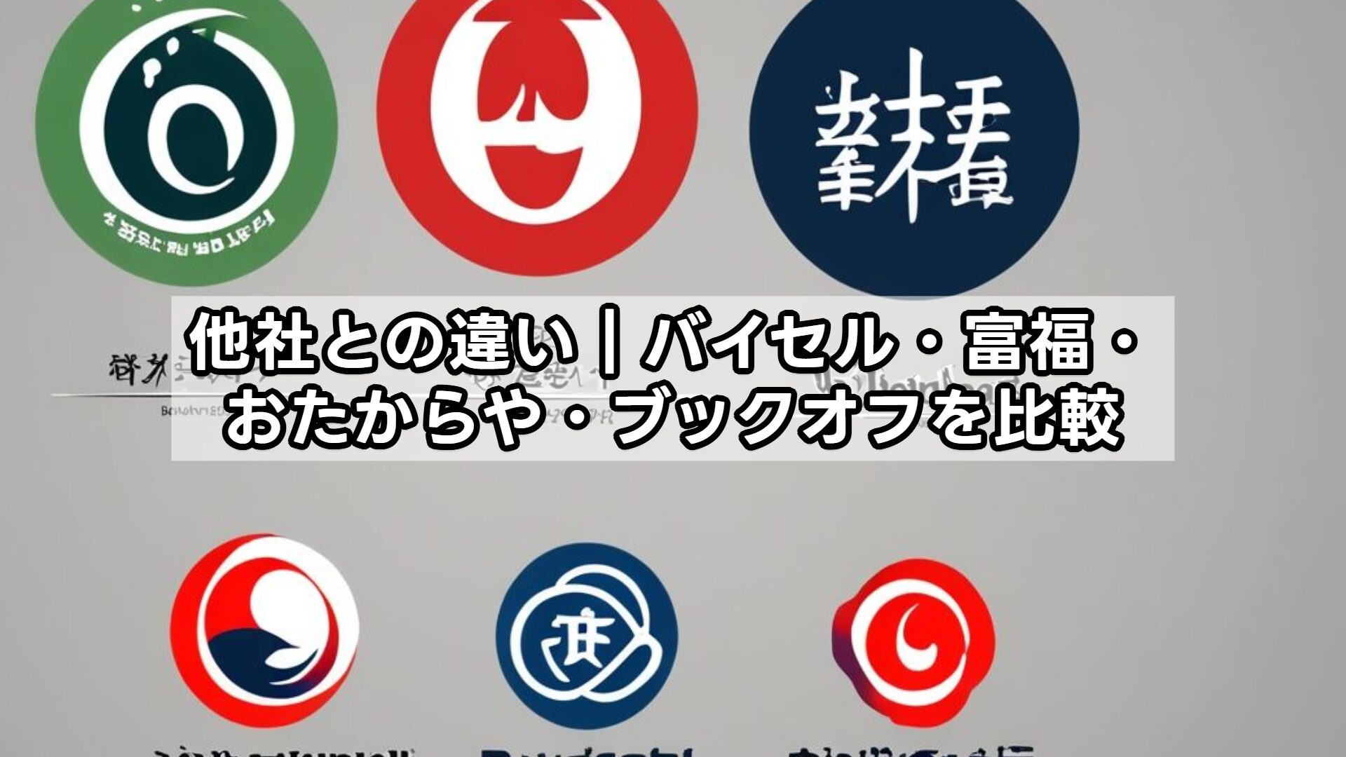 他社との違い｜バイセル・富福・おたからや・ブックオフを比較