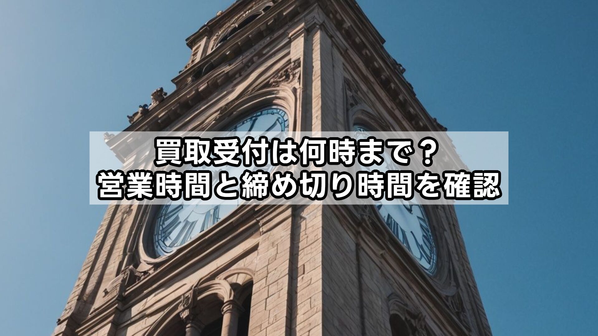 買取受付は何時まで？営業時間と締め切り時間を確認