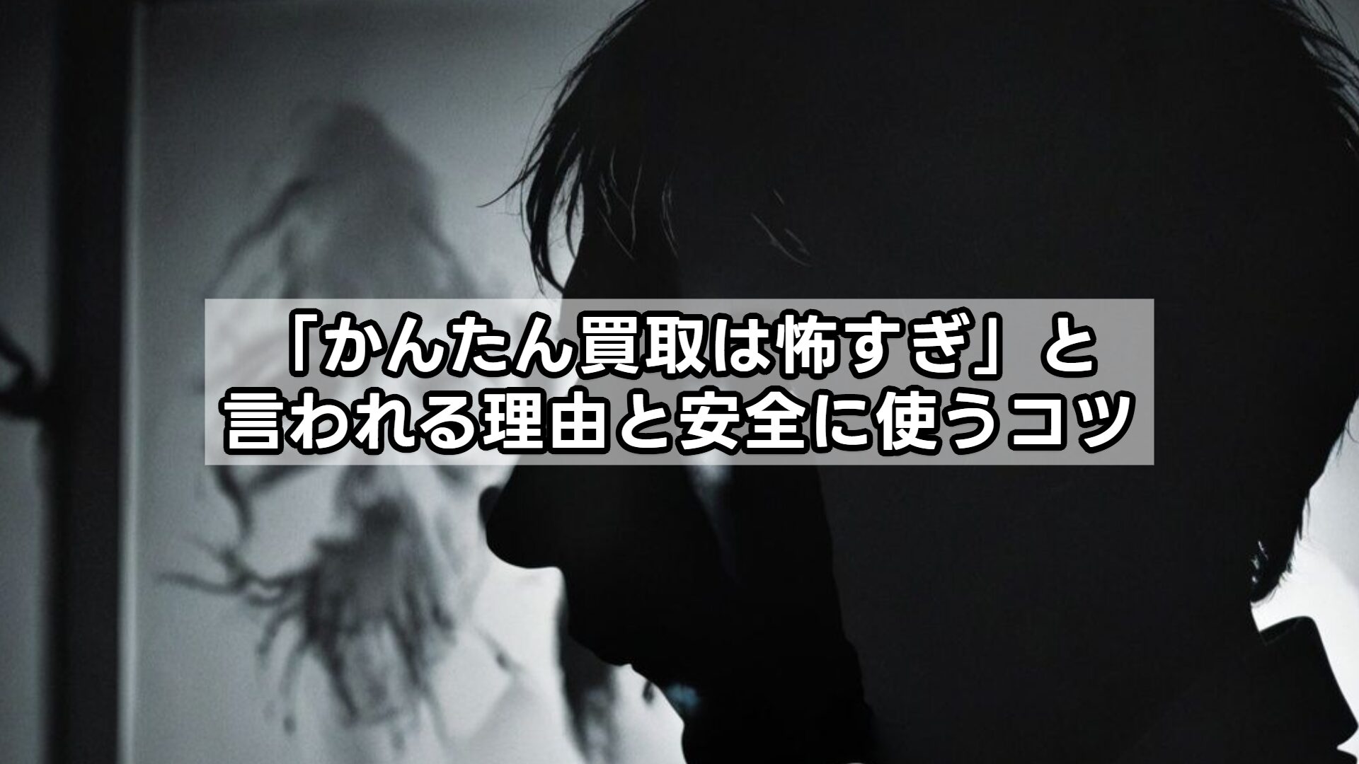 「かんたん買取は怖すぎ」と言われる理由と安全に使うコツ