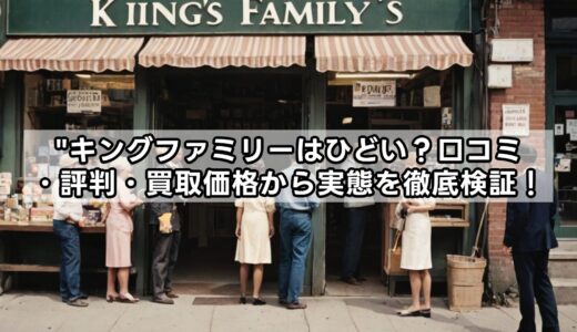 キングファミリーはひどい？口コミ・評判・買取価格から実態を徹底検証！
