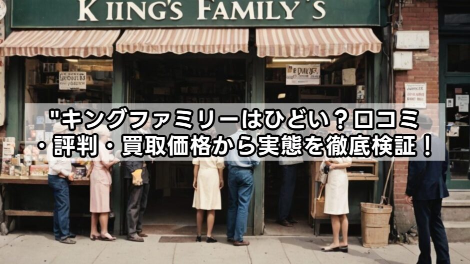 キングファミリーはひどい？口コミ・評判・買取価格から実態を徹底検証！