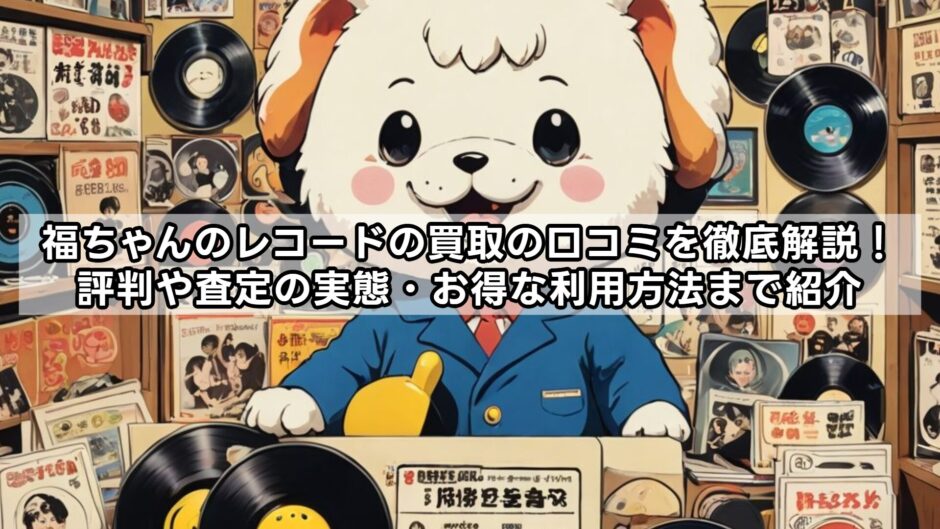 福ちゃんのレコードの買取の口コミを徹底解説！評判や査定の実態・お得な利用方法まで紹介
