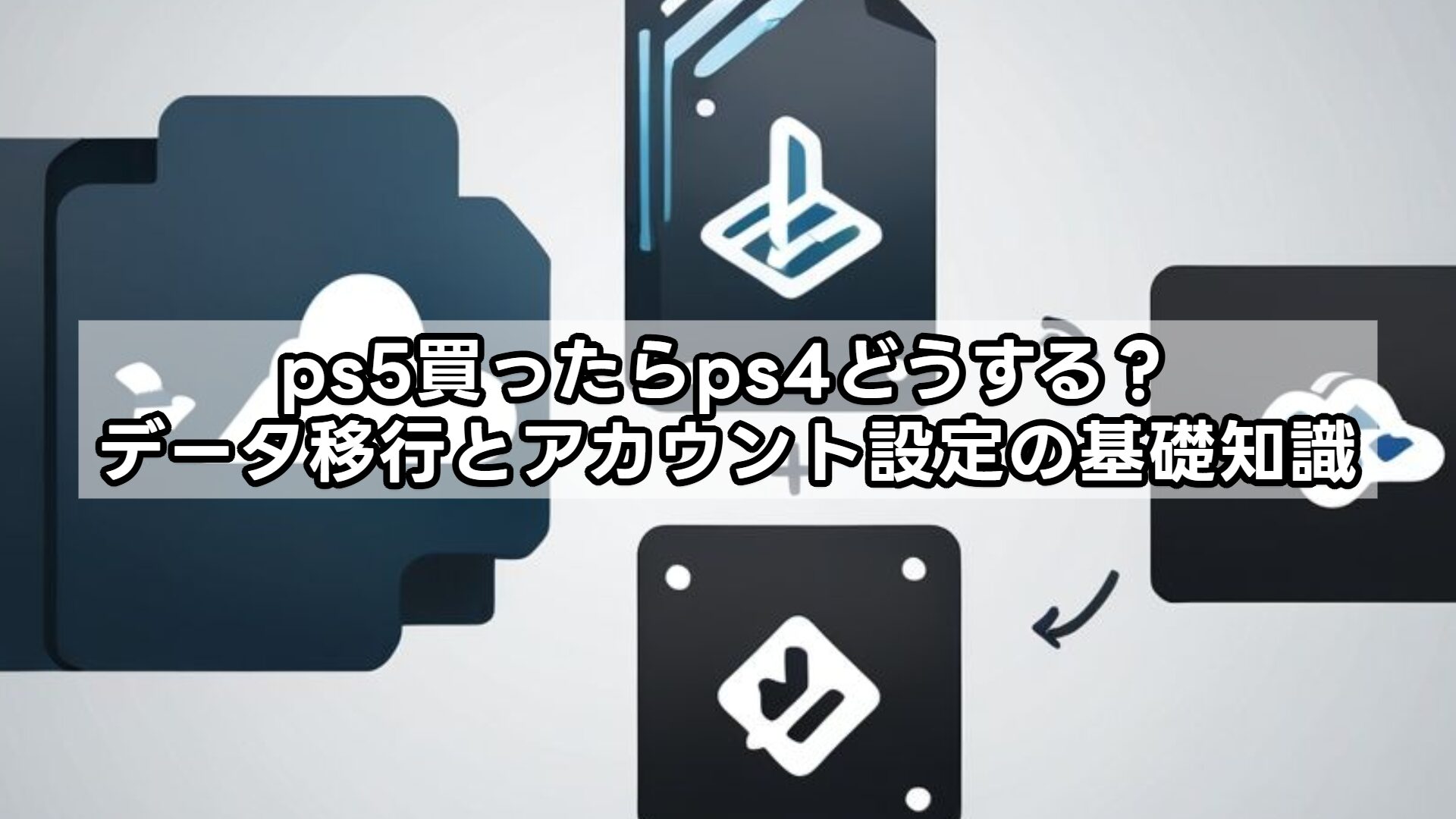ps5買ったらps4どうする?データ移行とアカウント設定の基礎知識