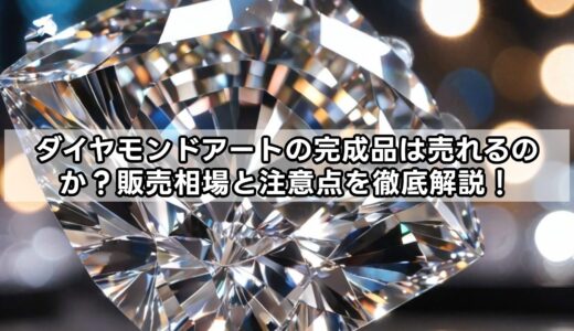 ダイヤモンドアートの完成品は売れるのか？販売相場と注意点を徹底解説！