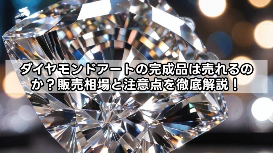 ダイヤモンドアートの完成品は売れるのか？販売相場と注意点を徹底解説！