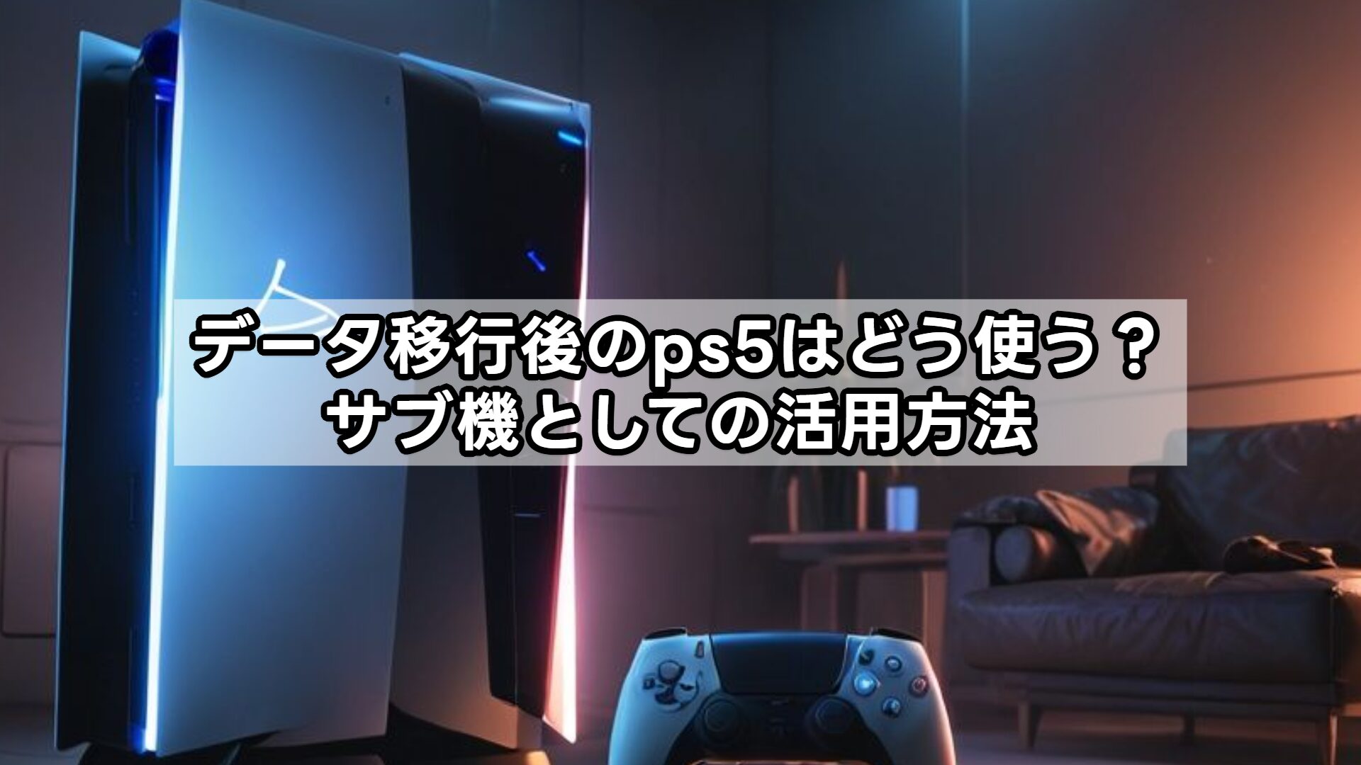 データ移行後のps5はどう使う？サブ機としての活用方法