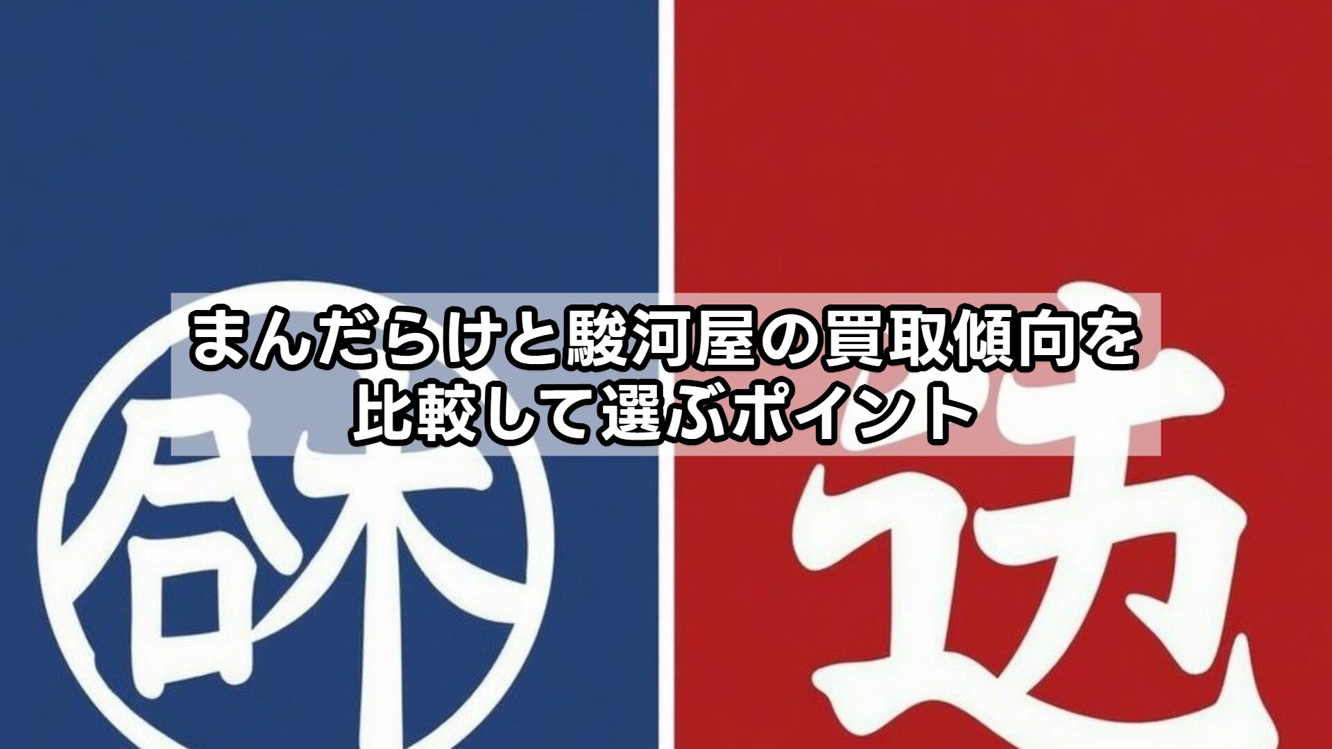 まんだらけと駿河屋の買取傾向を比較して選ぶポイント