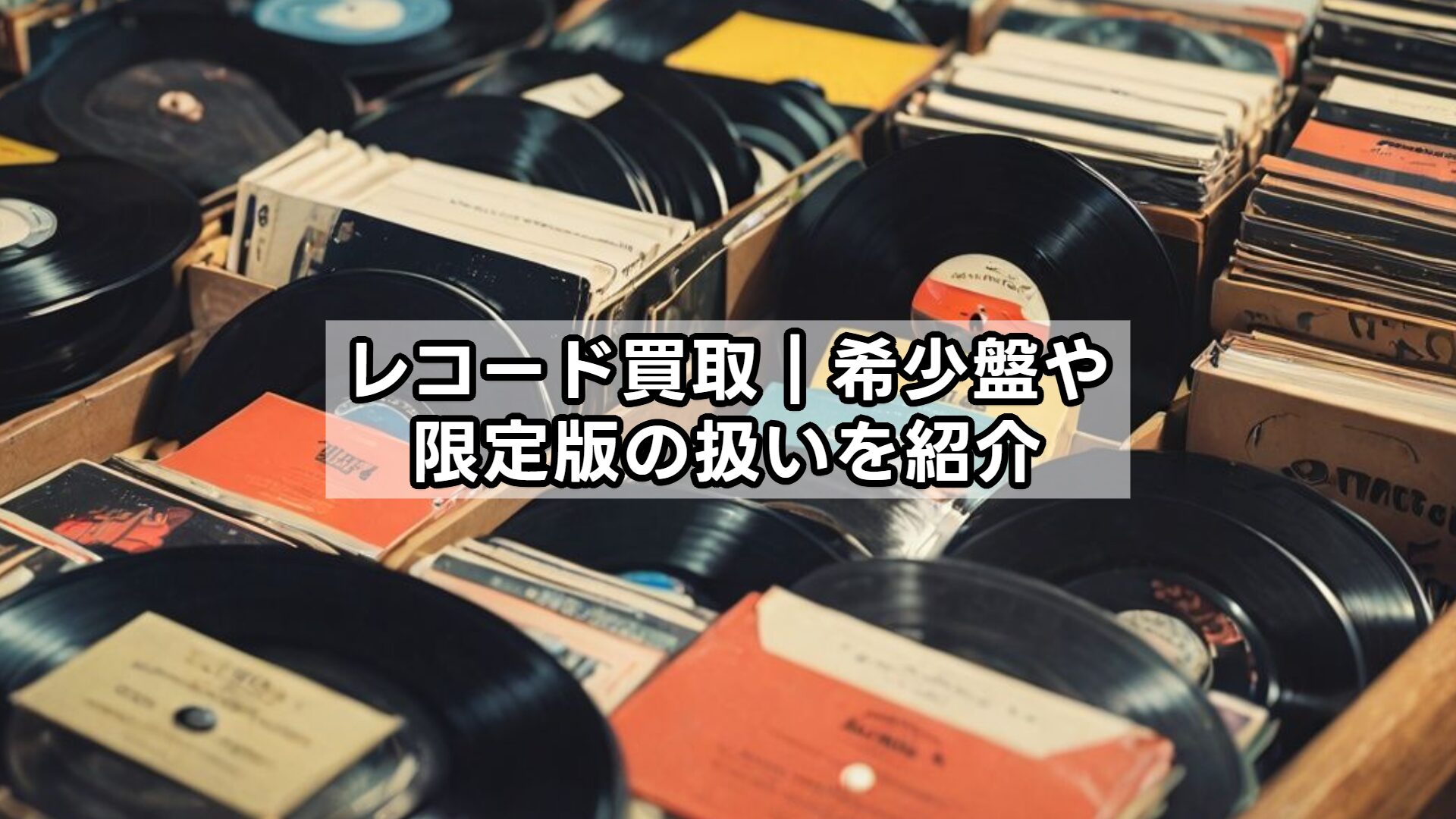 レコード買取｜希少盤や限定版の扱いを紹介
