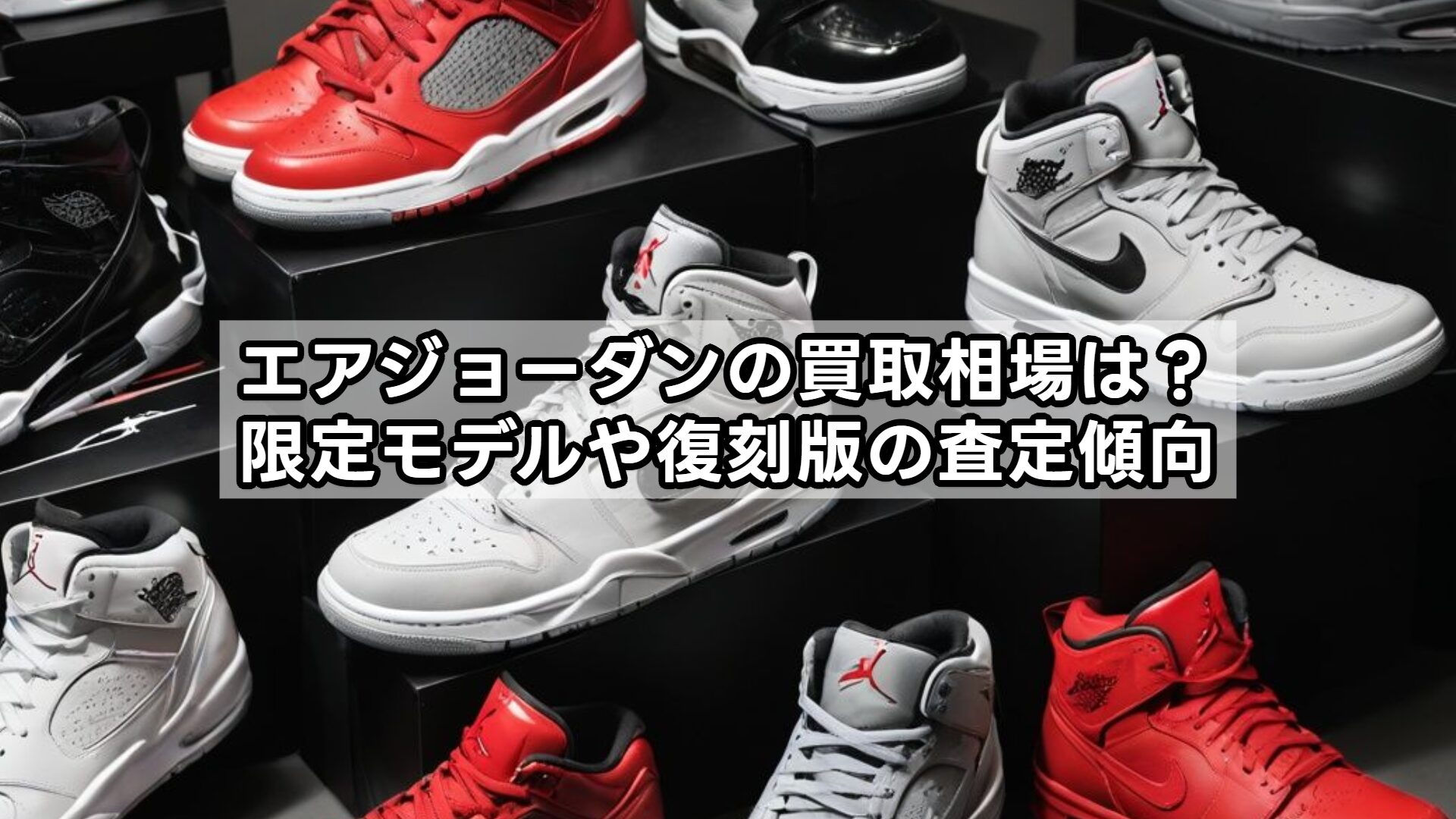 エアジョーダンの買取相場は？限定モデルや復刻版の査定傾向