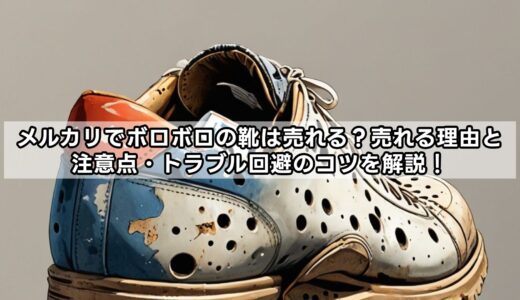 メルカリでボロボロの靴は売れる？売れる理由と注意点・トラブル回避のコツを解説！