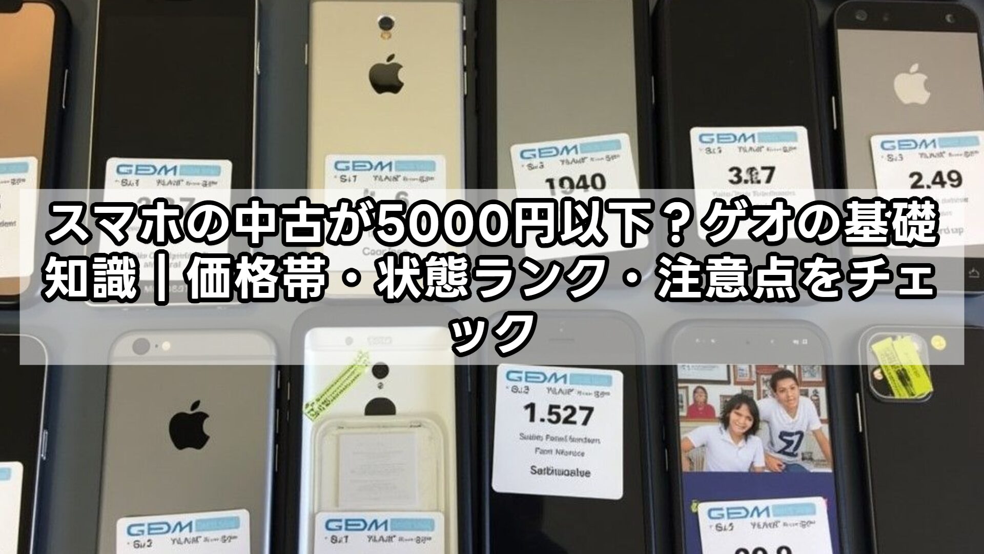 スマホの中古が5000円以下？ゲオの基礎知識｜価格帯・状態ランク・注意点をチェック