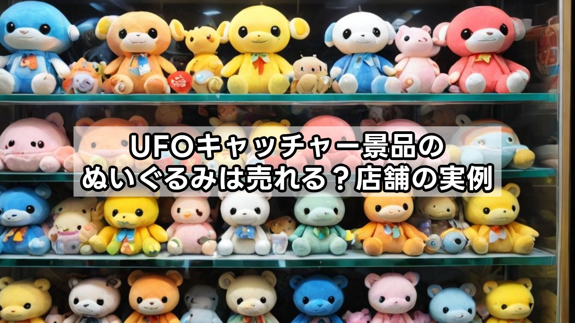 UFOキャッチャー景品のぬいぐるみは売れる?店舗の実例