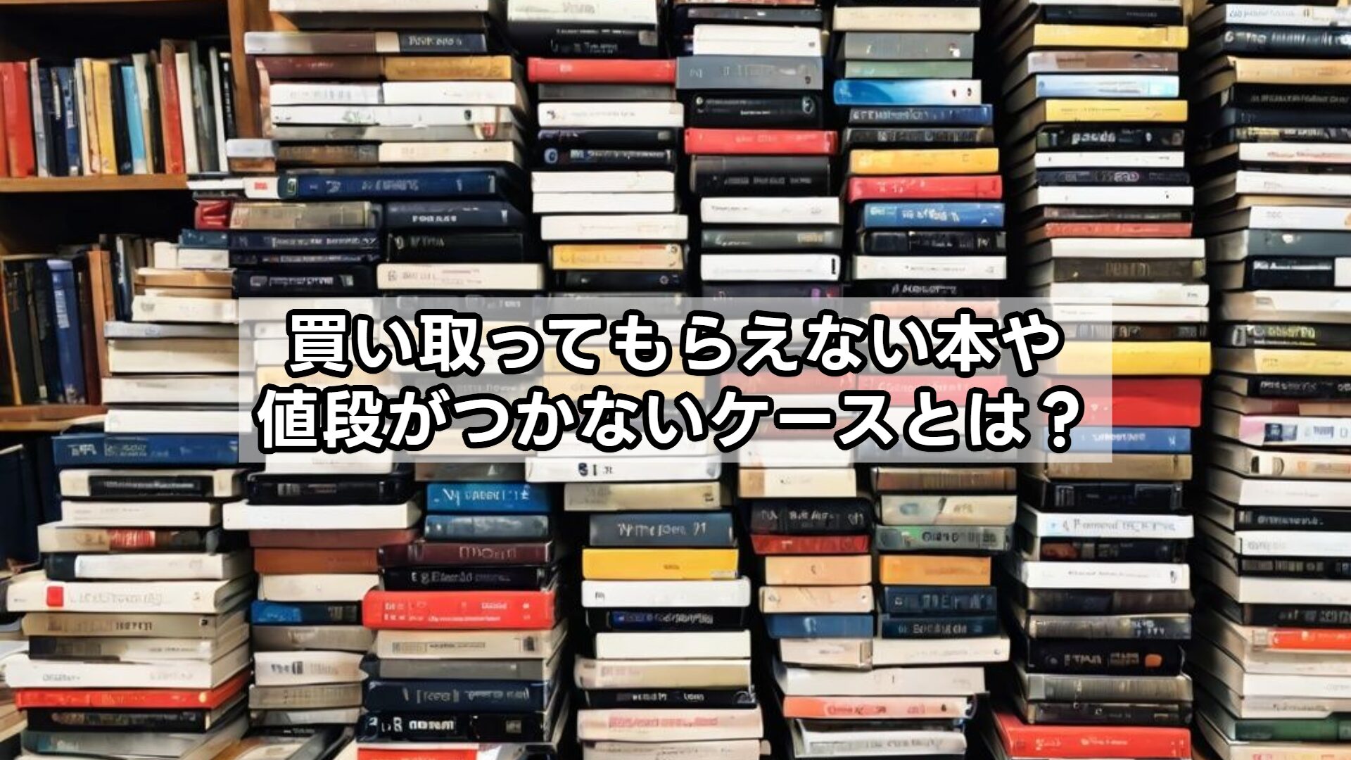 買い取ってもらえない本や値段がつかないケースとは？