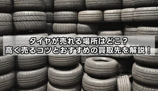 タイヤが売れる場所はどこ？高く売るコツとおすすめの買取先を解説！