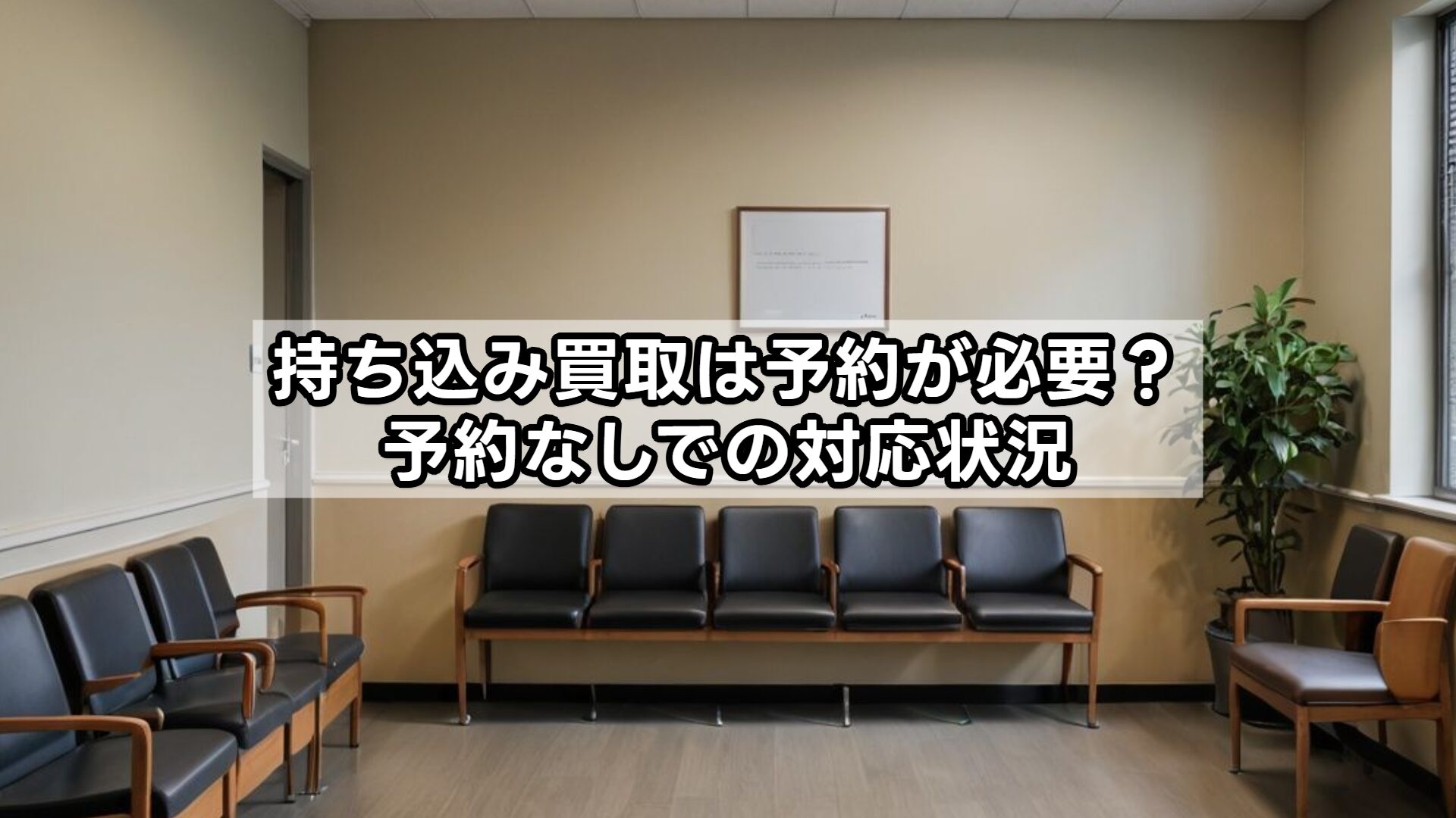 持ち込み買取は予約が必要？予約なしでの対応状況