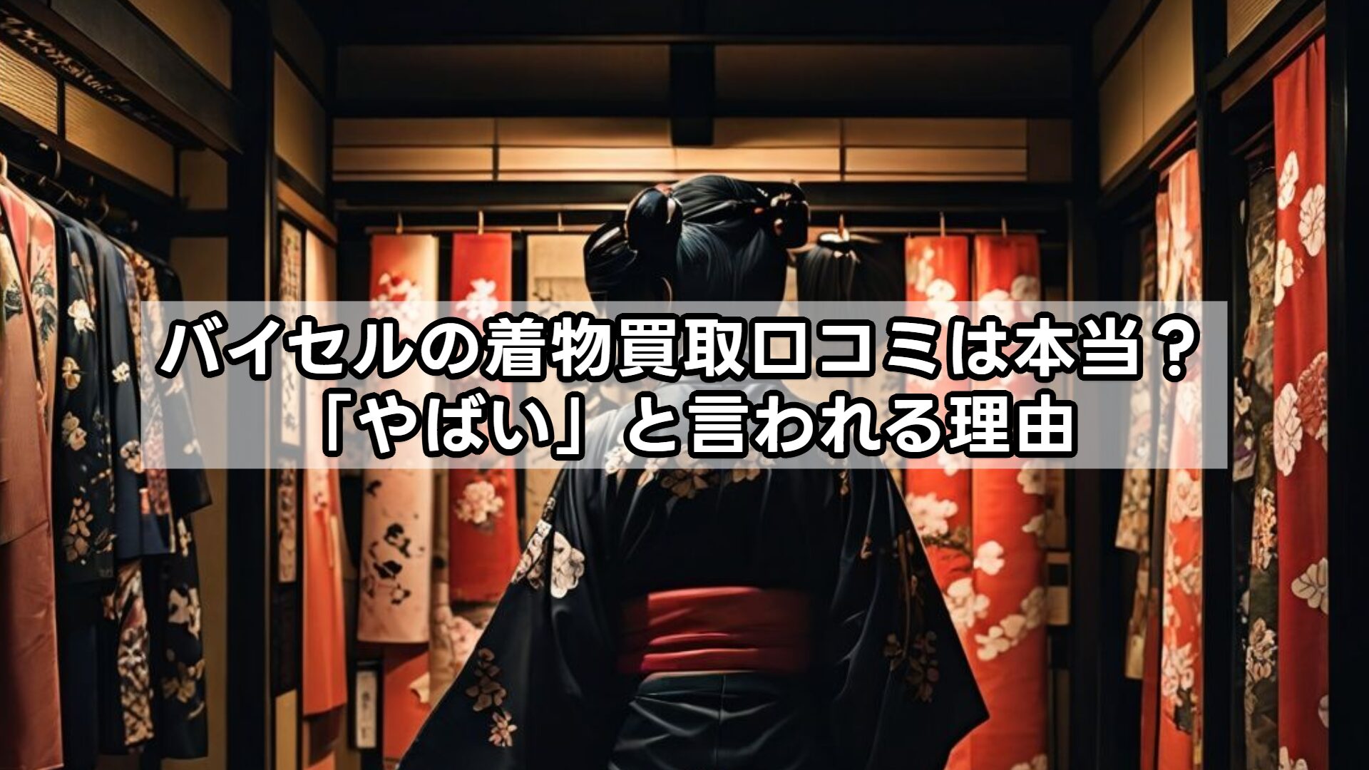 バイセルの着物買取口コミは本当？「やばい」と言われる理由