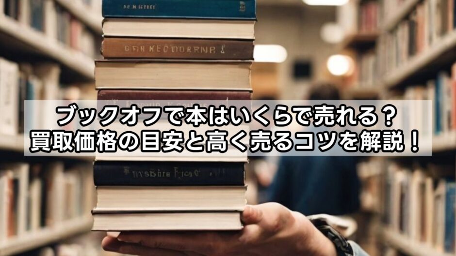 ブックオフで本はいくらで売れる？買取価格の目安と高く売るコツを解説！