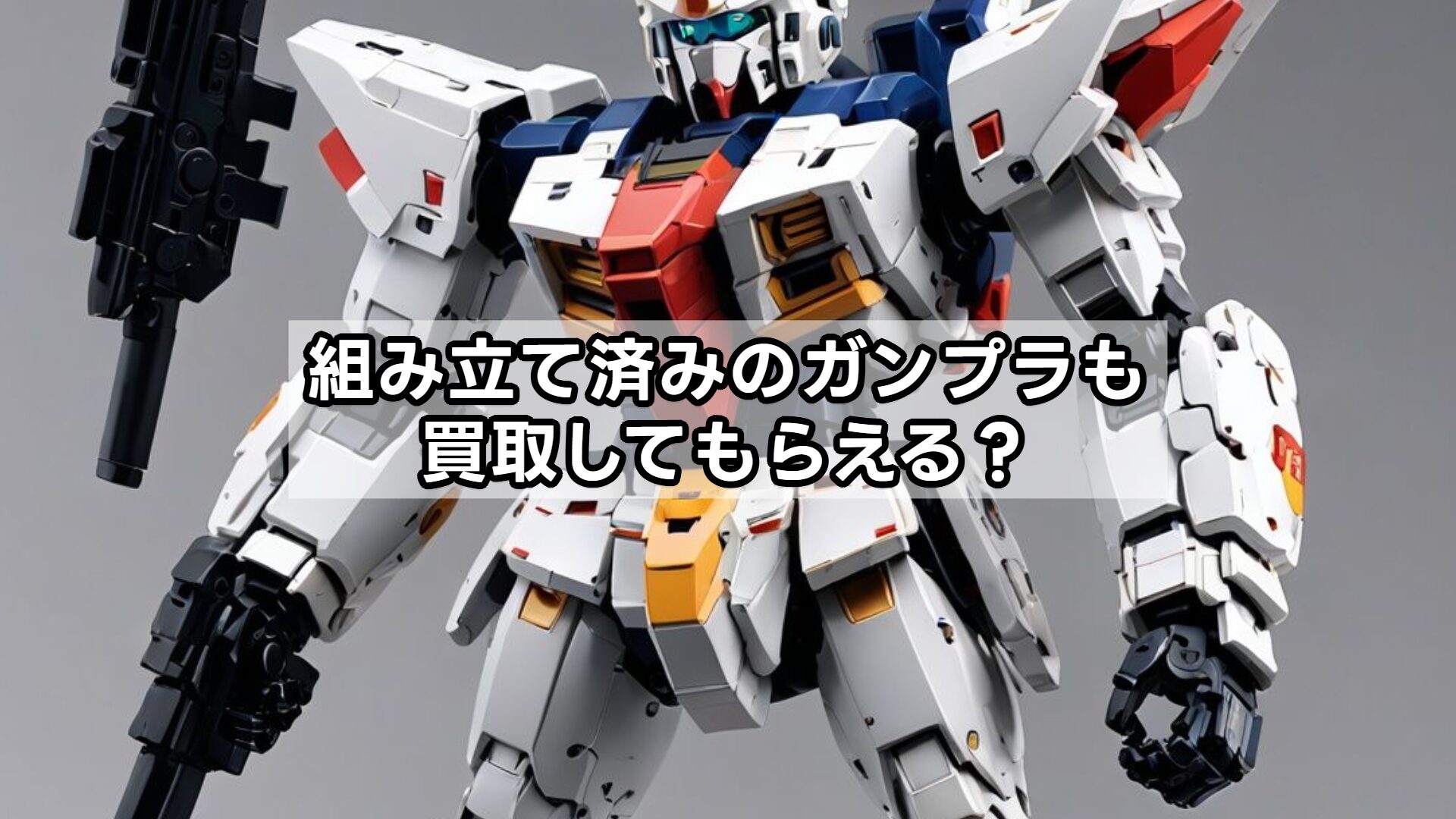 組み立て済みのガンプラも買取してもらえる？