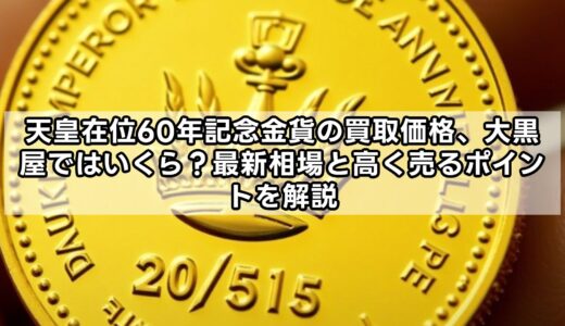天皇在位60年記念金貨の買取価格、大黒屋ではいくら？最新相場と高く売るポイントを解説