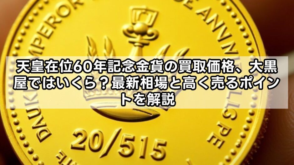 天皇在位60年記念金貨の買取価格、大黒屋ではいくら？最新相場と高く売るポイントを解説