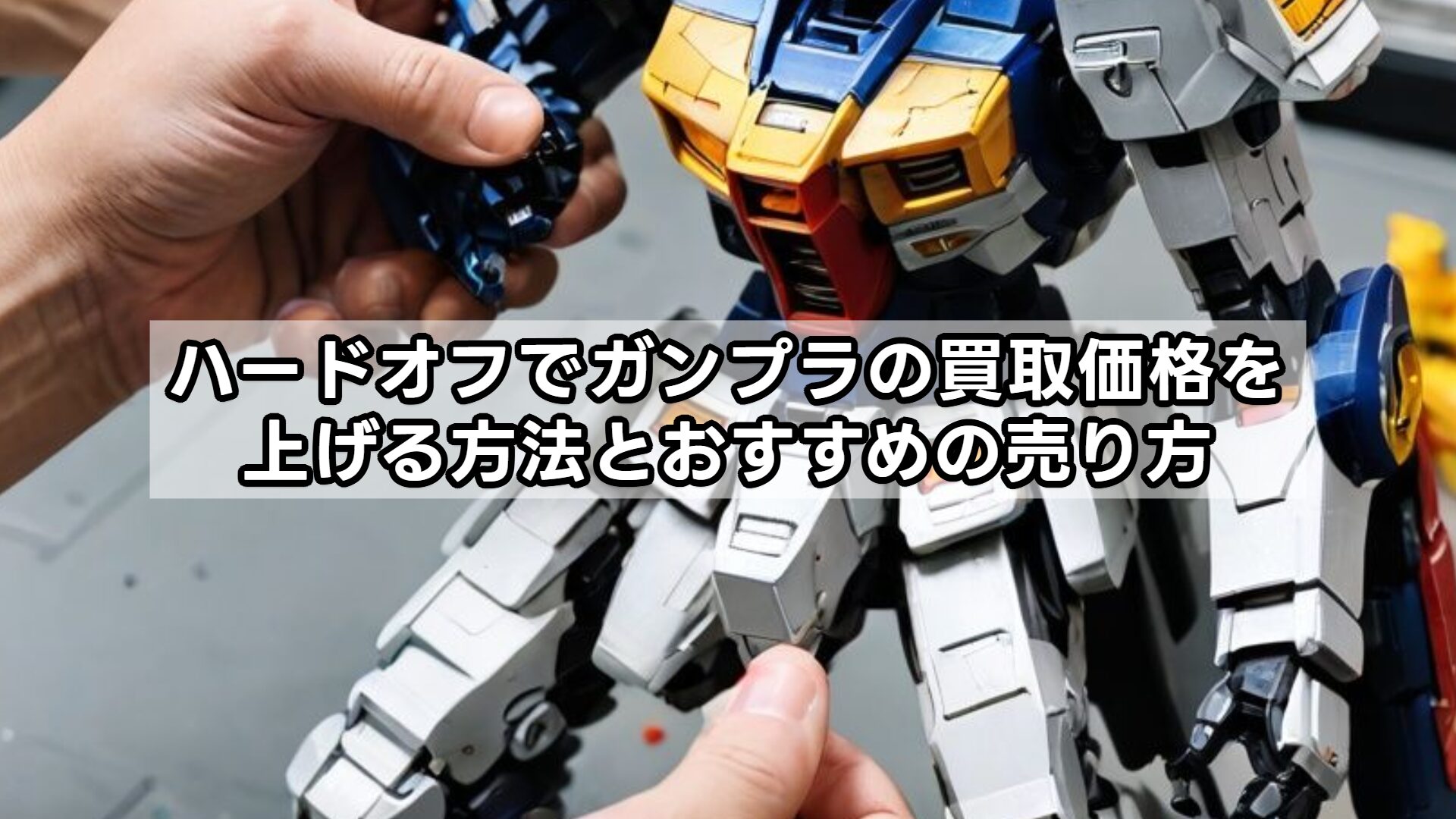 ハードオフでガンプラの買取価格を上げる方法とおすすめの売り方
