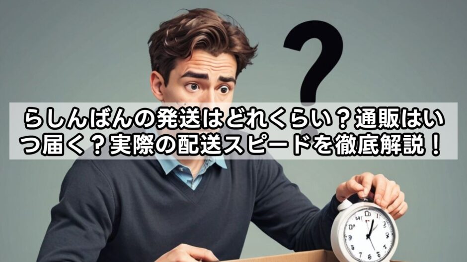 らしんばんの発送はどれくらい？通販はいつ届く？実際の配送スピードを徹底解説！