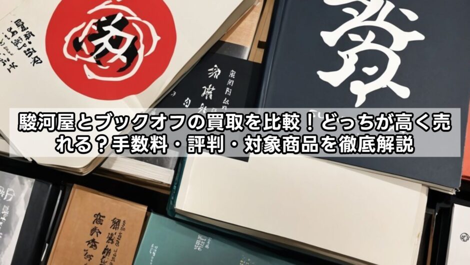 駿河屋とブックオフの買取を比較！どっちが高く売れる？手数料・評判・対象商品を徹底解説
