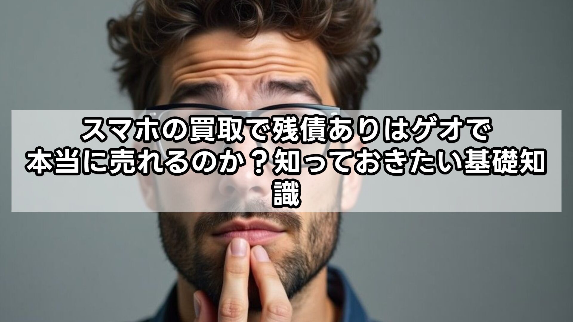 スマホの買取で残債ありはゲオで本当に売れるのか？知っておきたい基礎知識