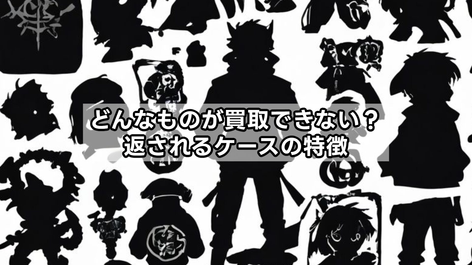 どんなものが買取できない？返されるケースの特徴