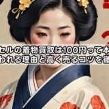 バイセルの着物買取は100円って本当？安いと言われる理由と高く売るコツを徹底解説！