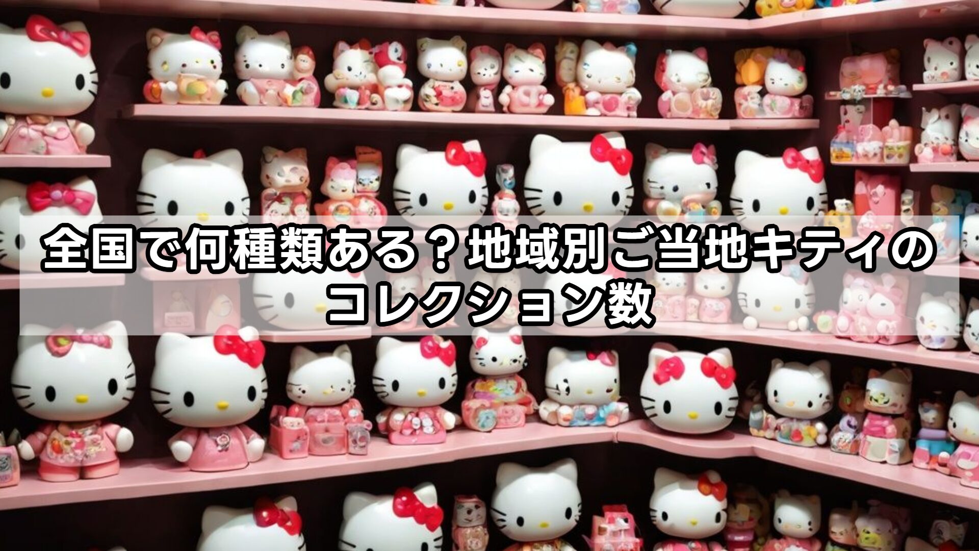全国で何種類ある？地域別ご当地キティのコレクション数