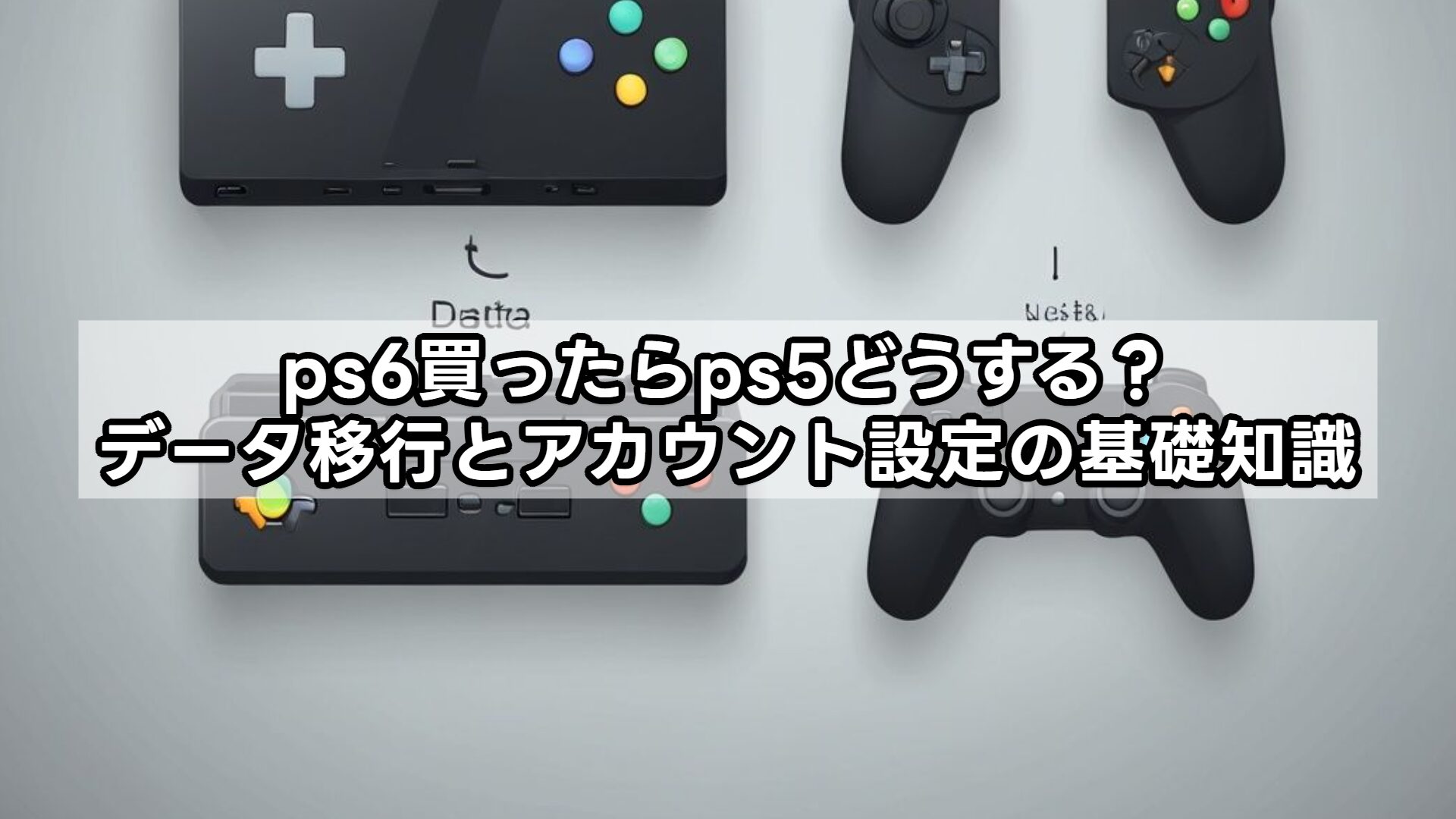 ps6買ったらps5どうする？データ移行とアカウント設定の基礎知識