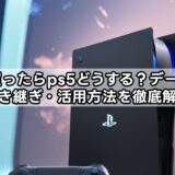 ps6買ったらps5どうする？データ移行・引き継ぎ・活用方法を徹底解説！