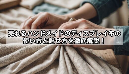 売れるハンドメイドのディスプレイ布の使い方と魅せ方を徹底解説！