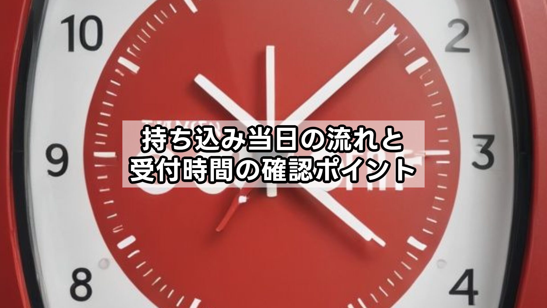 持ち込み当日の流れと受付時間の確認ポイント