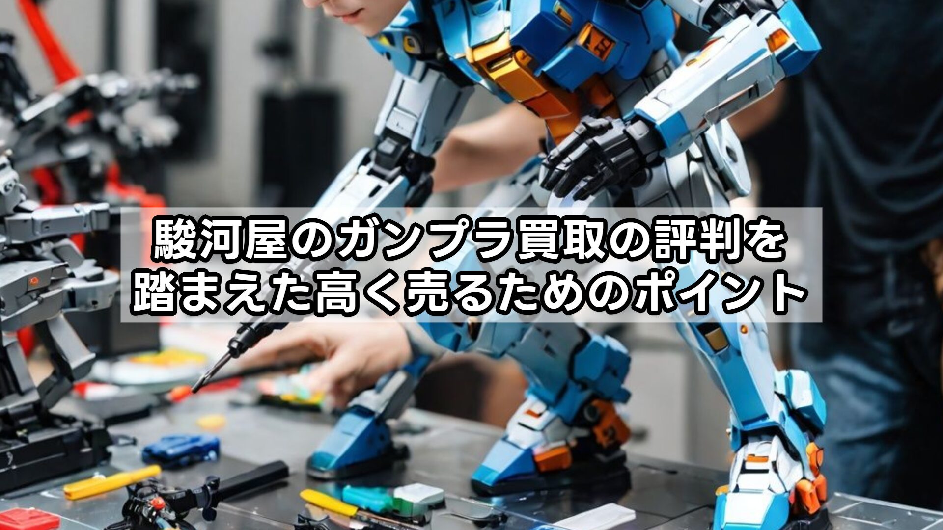 駿河屋のガンプラ買取の評判を踏まえた高く売るためのポイント