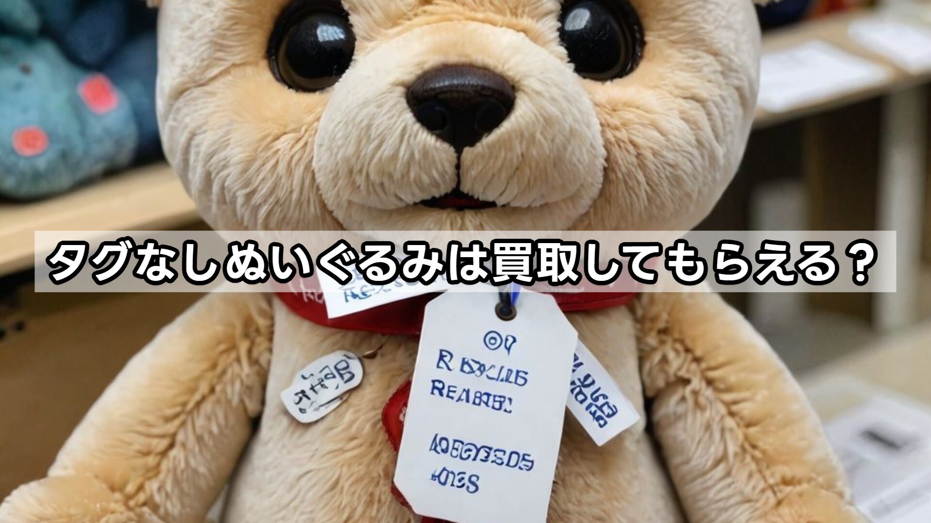 タグなしぬいぐるみは買取してもらえる?