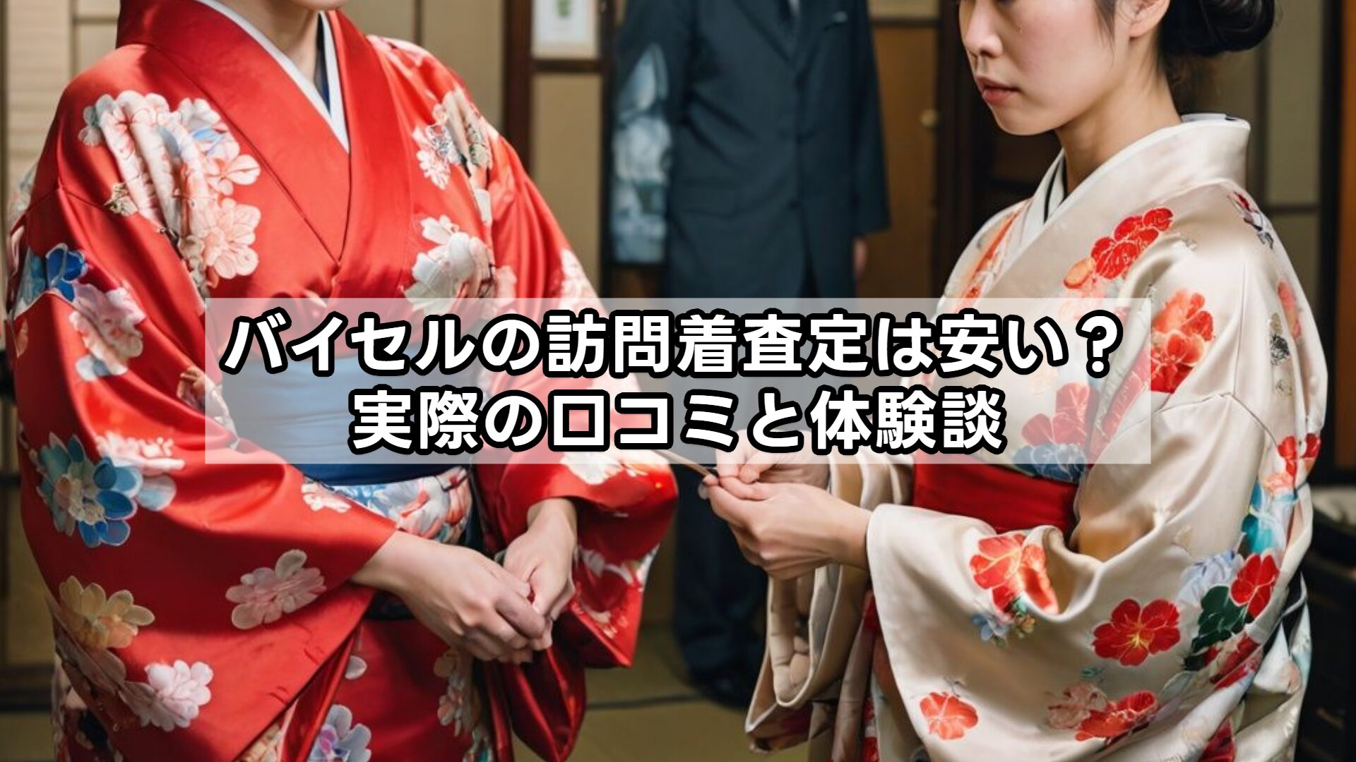 バイセルの訪問着査定は安い？実際の口コミと体験談