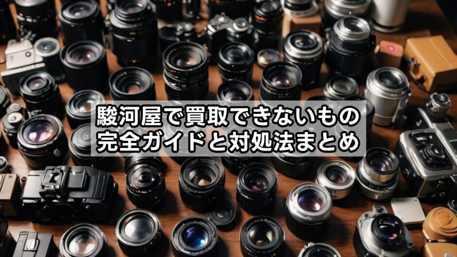 駿河屋で買取できないもの駿河屋で買取できないもの完全ガイドと対処法まとめ