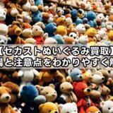 セカストぬいぐるみ買取は?相場と注意点をわかりやすく解説