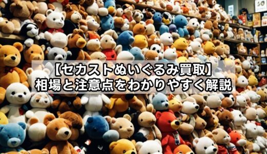 セカストぬいぐるみ買取は？相場と注意点をわかりやすく解説